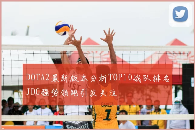 DOTA2最新版本分析TOP10战队排名JDG强势领跑引发关注
