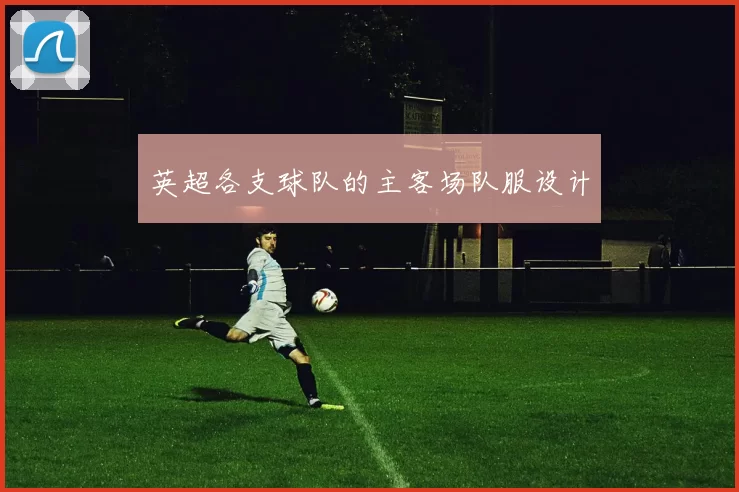 英超各支球队的主客场队服设计