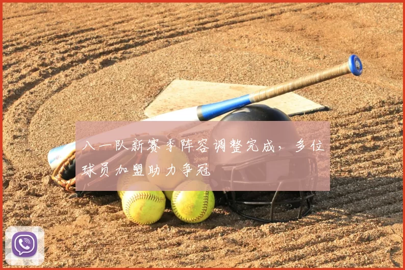 八一队新赛季阵容调整完成，多位球员加盟助力争冠
