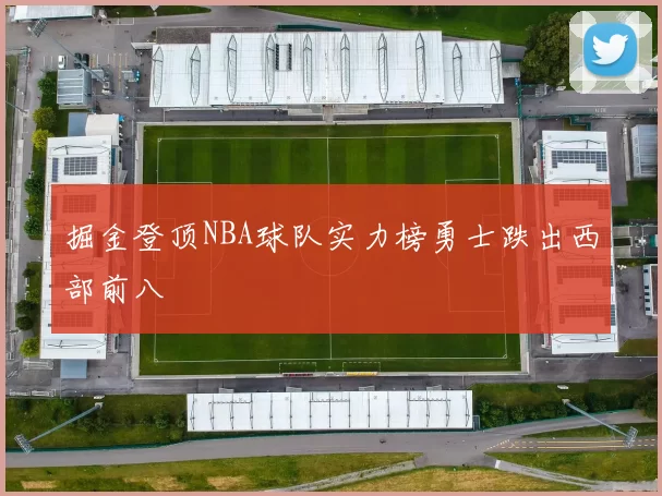 掘金登顶NBA球队实力榜勇士跌出西部前八
