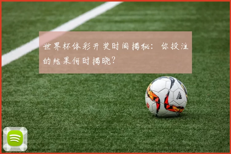世界杯体彩开奖时间揭秘：你投注的结果何时揭晓？