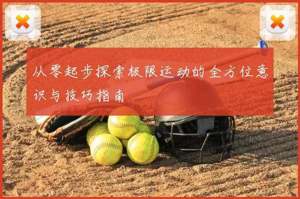 从零起步探索极限运动的全方位意识与技巧指南