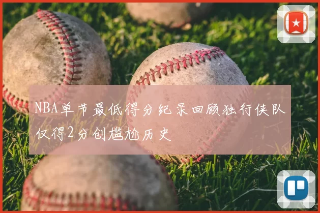 NBA单节最低得分纪录回顾独行侠队仅得2分创尴尬历史
