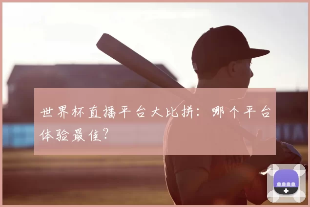 世界杯直播平台大比拼:哪个平台体验最佳?