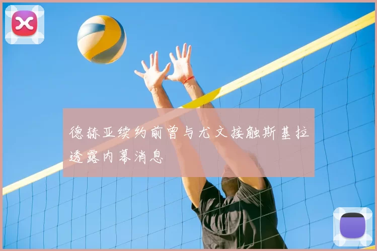 德赫亚续约前曾与尤文接触斯基拉透露内幕消息