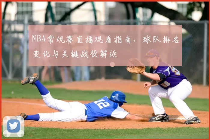 NBA常规赛直播观看指南,球队排名变化与关键战役解读
