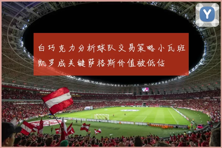 白巧克力分析球队交易策略小瓦班凯罗成关键萨格斯价值被低估