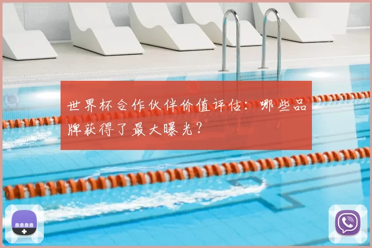 世界杯合作伙伴价值评估:哪些品牌获得了最大曝光?