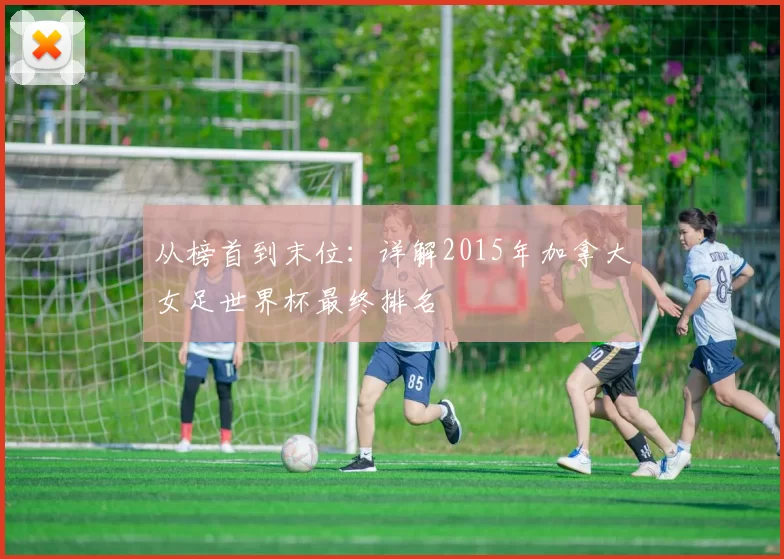 从榜首到末位：详解2015年加拿大女足世界杯最终排名