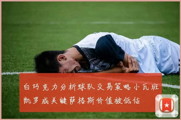白巧克力分析球队交易策略小瓦班凯罗成关键萨格斯价值被低估
