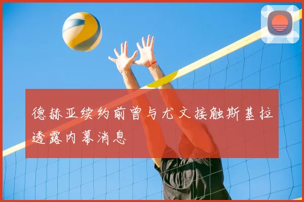 德赫亚续约前曾与尤文接触斯基拉透露内幕消息