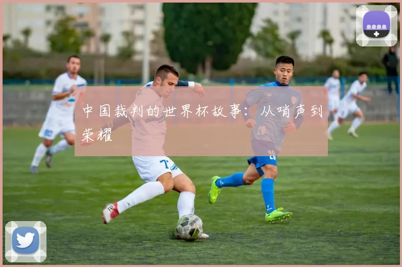 中国裁判的世界杯故事：从哨声到荣耀