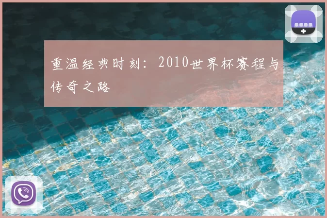 重温经典时刻：2010世界杯赛程与传奇之路