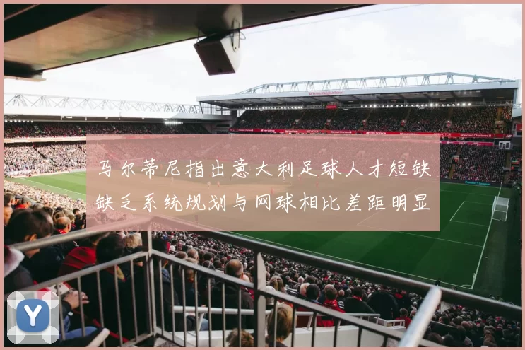 马尔蒂尼指出意大利足球人才短缺缺乏系统规划与网球相比差距明显