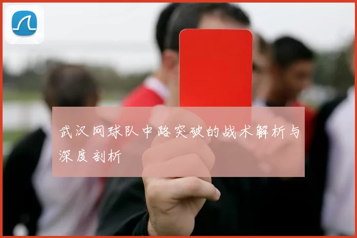 武汉网球队中路突破的战术解析与深度剖析