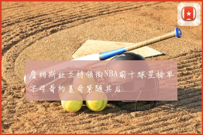 詹姆斯杜兰特领衔NBA前十球星榜单字母哥约基奇紧随其后