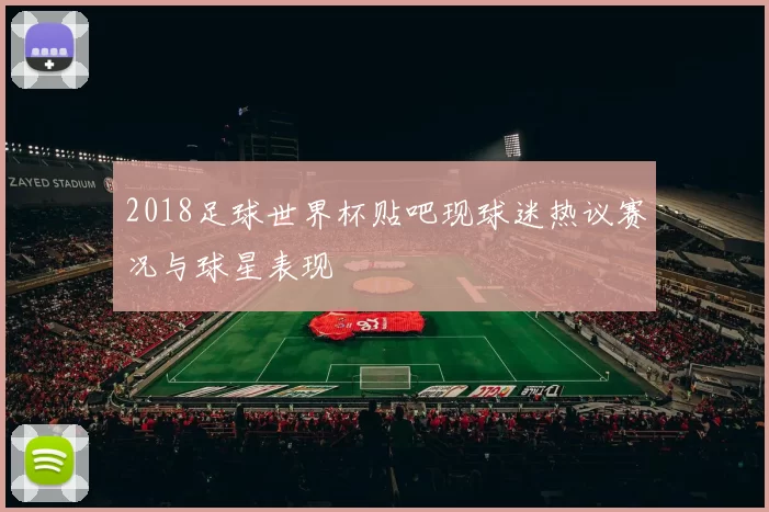 2018足球世界杯贴吧现球迷热议赛况与球星表现