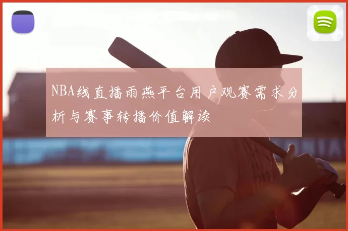 NBA线直播雨燕平台用户观赛需求分析与赛事转播价值解读