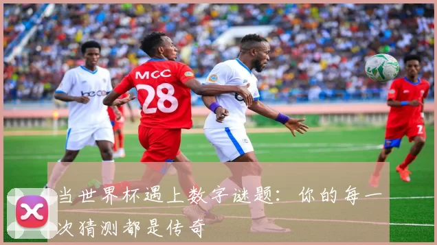 当世界杯遇上数字谜题：你的每一次猜测都是传奇