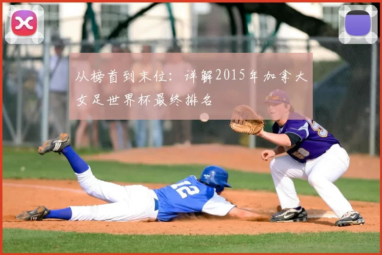 从榜首到末位:详解2015年加拿大女足世界杯最终排名