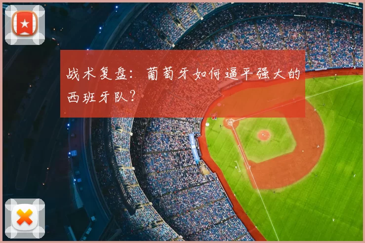 战术复盘：葡萄牙如何逼平强大的西班牙队？