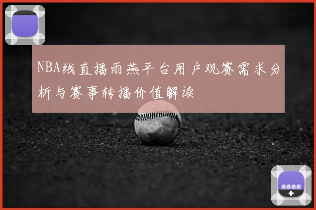 NBA线直播雨燕平台用户观赛需求分析与赛事转播价值解读