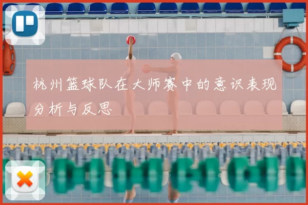杭州篮球队在大师赛中的意识表现分析与反思