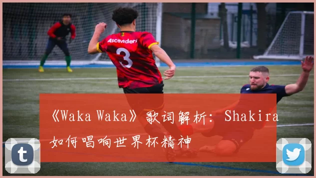 《Waka Waka》歌词解析：Shakira 如何唱响世界杯精神