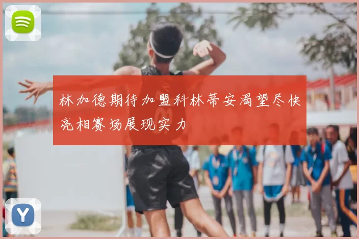 林加德期待加盟科林蒂安渴望尽快亮相赛场展现实力