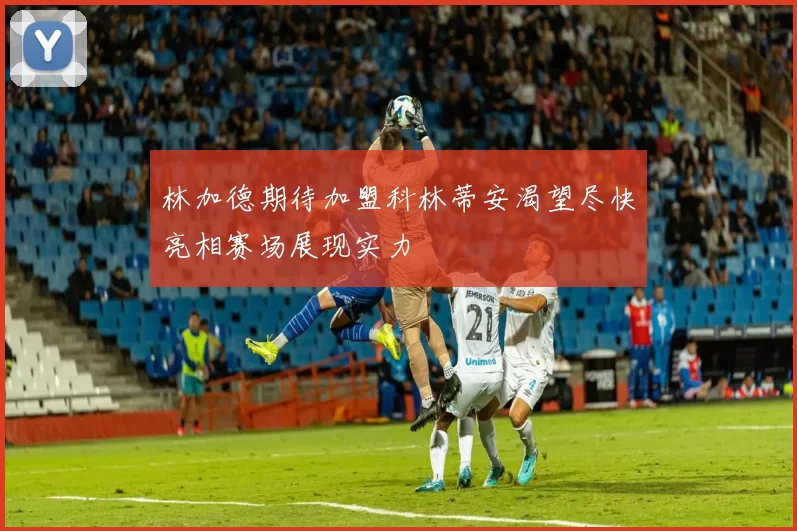 林加德期待加盟科林蒂安渴望尽快亮相赛场展现实力