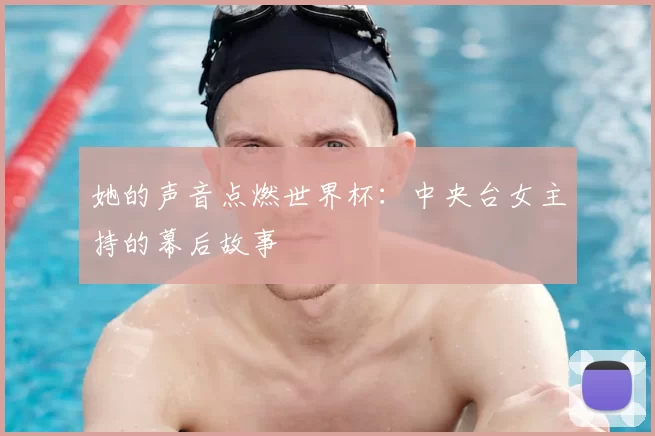 她的声音点燃世界杯：中央台女主持的幕后故事